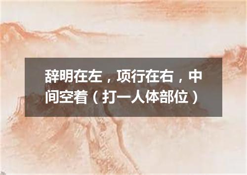 辞明在左，项行在右，中间空着（打一人体部位）