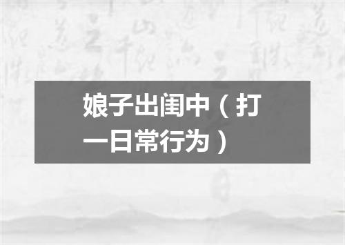 娘子出闺中（打一日常行为）