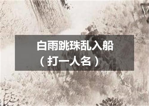 白雨跳珠乱入船（打一人名）