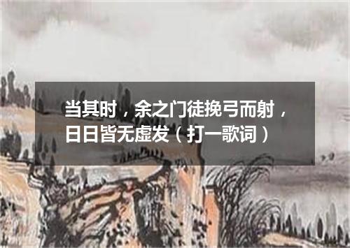 当其时，余之门徒挽弓而射，日日皆无虚发（打一歌词）
