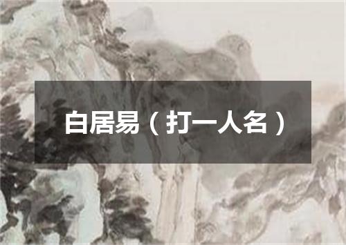 白居易（打一人名）
