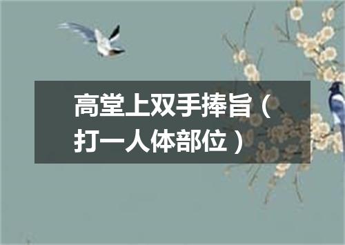 高堂上双手捧旨（打一人体部位）