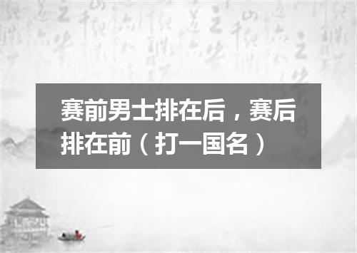 赛前男士排在后，赛后排在前（打一国名）
