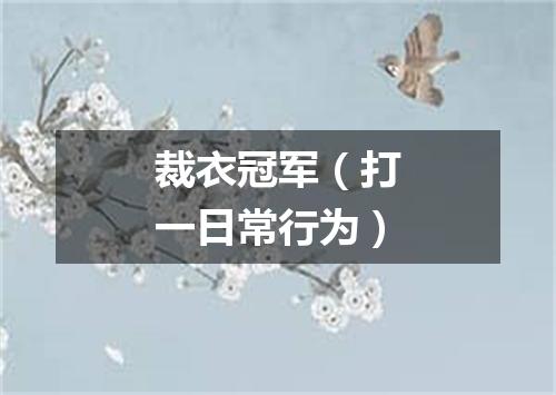 裁衣冠军（打一日常行为）