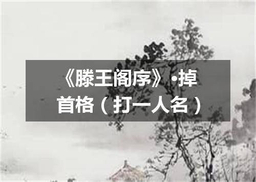 《滕王阁序》·掉首格（打一人名）