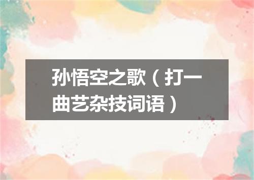 孙悟空之歌（打一曲艺杂技词语）