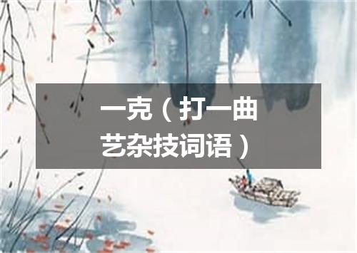 一克（打一曲艺杂技词语）