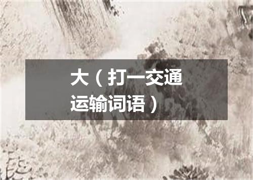 大（打一交通运输词语）
