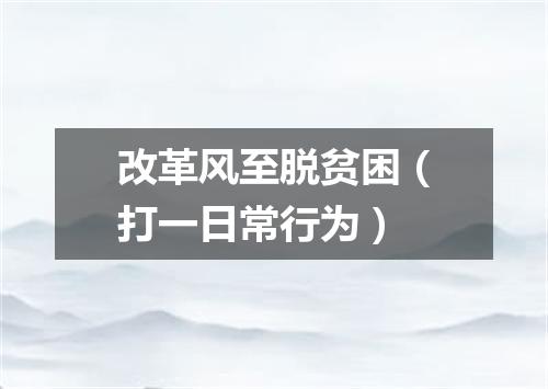 改革风至脱贫困（打一日常行为）