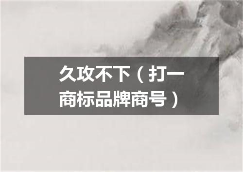 久攻不下（打一商标品牌商号）