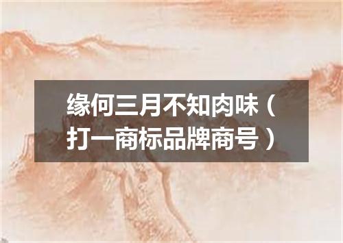 缘何三月不知肉味（打一商标品牌商号）