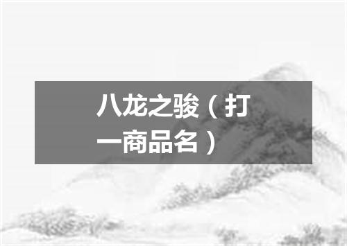 八龙之骏（打一商品名）