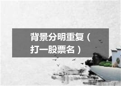 背景分明重复（打一股票名）