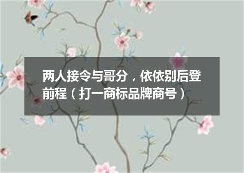 两人接令与哥分，依依别后登前程（打一商标品牌商号）