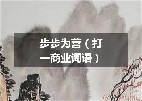 步步为营（打一商业词语）