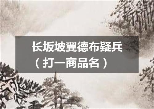 长坂坡翼德布疑兵（打一商品名）