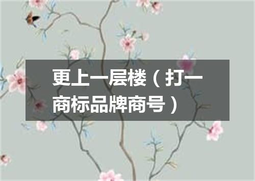 更上一层楼（打一商标品牌商号）