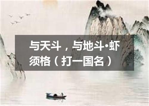 与天斗，与地斗·虾须格（打一国名）