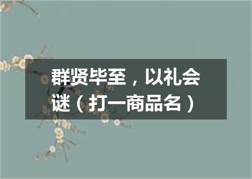 群贤毕至，以礼会谜（打一商品名）