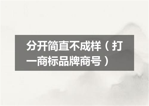 分开简直不成样（打一商标品牌商号）