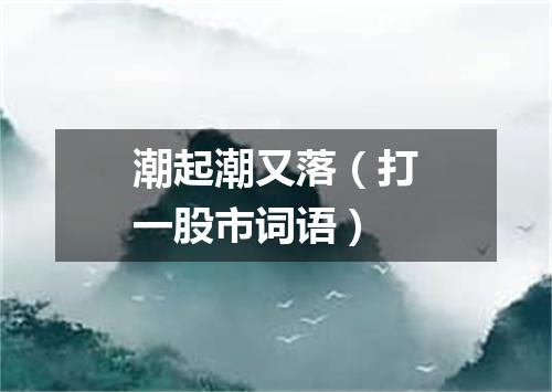 潮起潮又落（打一股市词语）