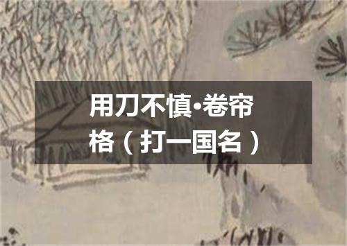 用刀不慎·卷帘格（打一国名）