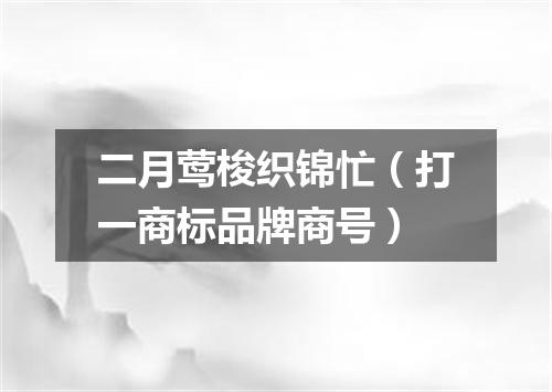 二月莺梭织锦忙（打一商标品牌商号）
