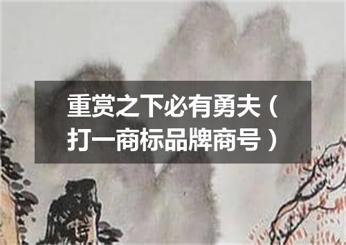 重赏之下必有勇夫（打一商标品牌商号）