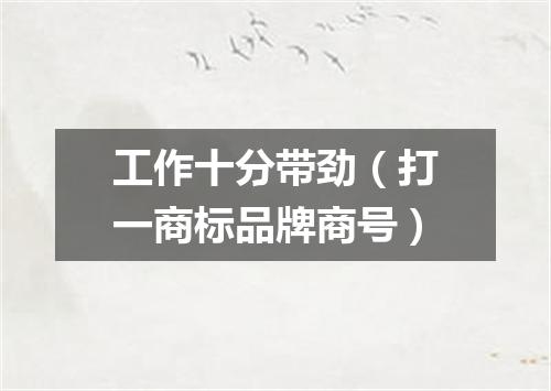 工作十分带劲（打一商标品牌商号）