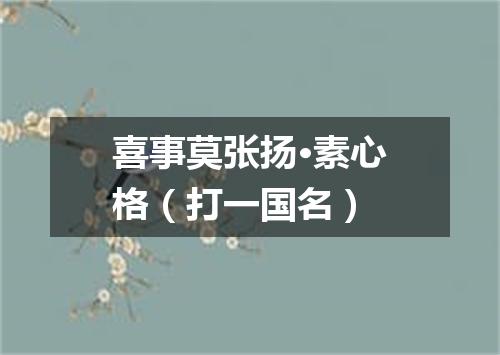 喜事莫张扬·素心格（打一国名）