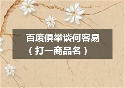 百废俱举谈何容易（打一商品名）