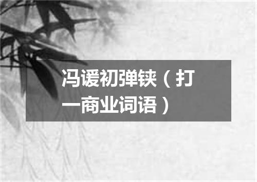 冯谖初弹铗（打一商业词语）