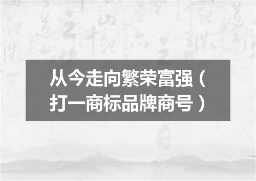从今走向繁荣富强（打一商标品牌商号）