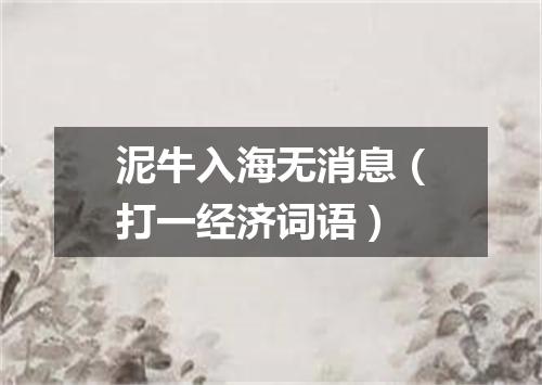 泥牛入海无消息（打一经济词语）