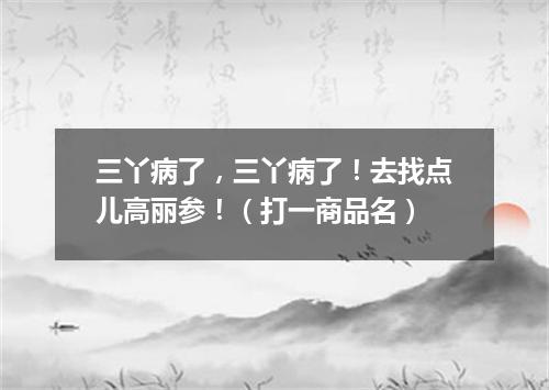 三丫病了，三丫病了！去找点儿高丽参！（打一商品名）