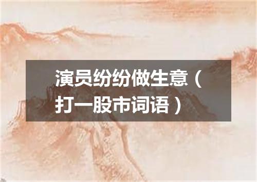 演员纷纷做生意（打一股市词语）