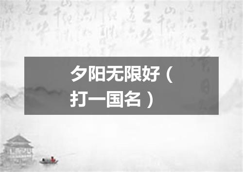 夕阳无限好（打一国名）