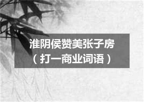 淮阴侯赞美张子房（打一商业词语）