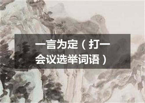一言为定（打一会议选举词语）