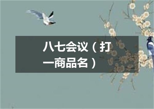 八七会议（打一商品名）