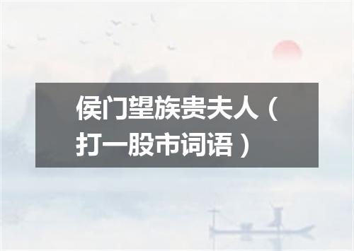 侯门望族贵夫人（打一股市词语）