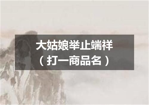 大姑娘举止端祥（打一商品名）