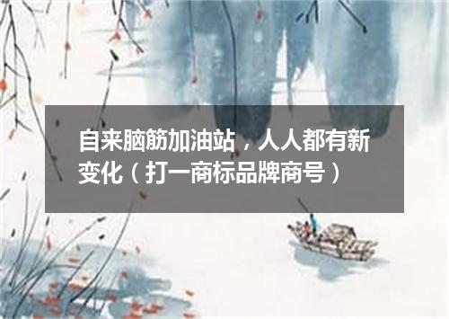 自来脑筋加油站，人人都有新变化（打一商标品牌商号）