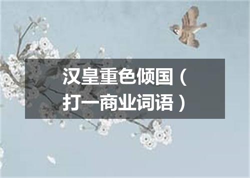 汉皇重色倾国（打一商业词语）