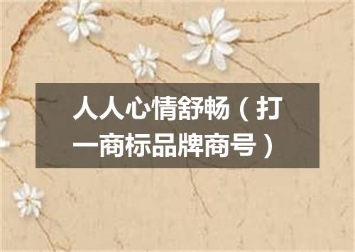 人人心情舒畅（打一商标品牌商号）