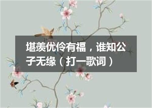 堪羡优伶有福，谁知公子无缘（打一歌词）