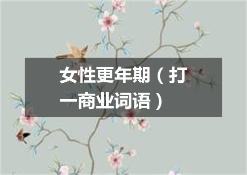女性更年期（打一商业词语）