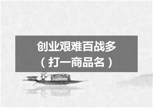 创业艰难百战多（打一商品名）