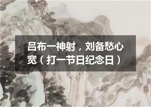 吕布一神射，刘备愁心宽（打一节日纪念日）