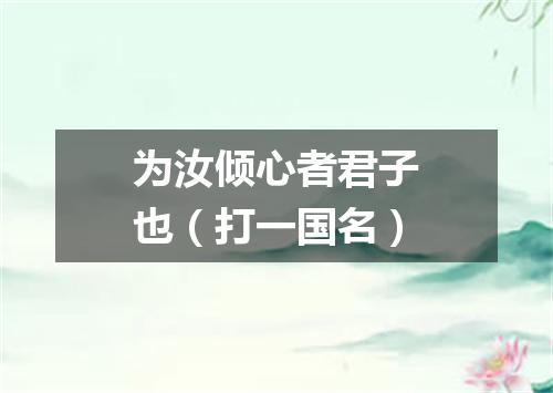 为汝倾心者君子也（打一国名）